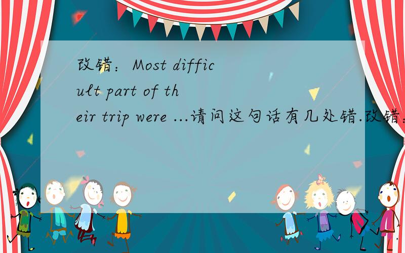 改错：Most difficult part of their trip were ...请问这句话有几处错.改错：Most difficult part of their trip were crossing the 