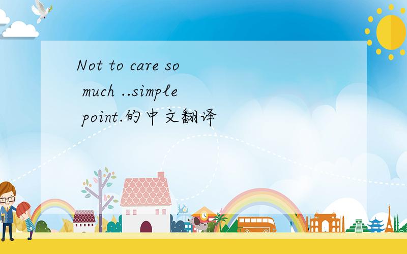 Not to care so much ..simple point.的中文翻译