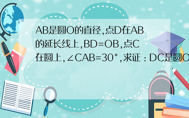 AB是圆O的直径,点D在AB的延长线上,BD=OB,点C在圆上,∠CAB=30°,求证：DC是圆O的切线.