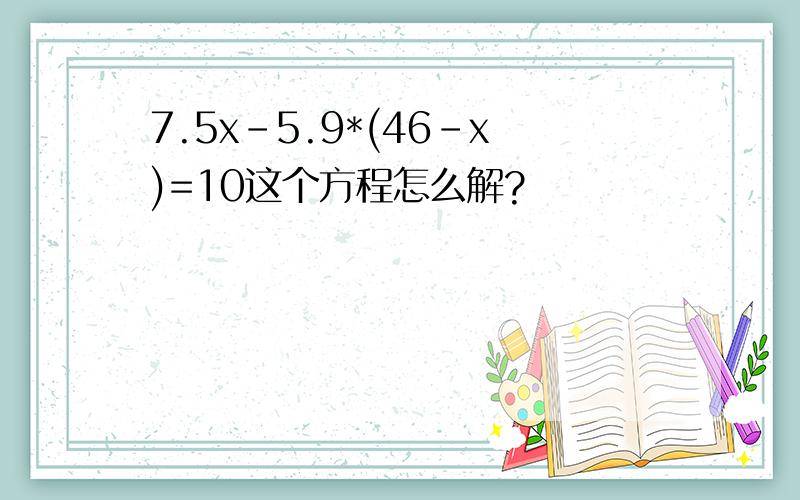 7.5x-5.9*(46-x)=10这个方程怎么解?