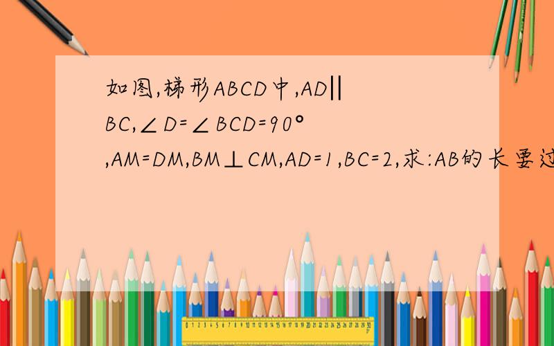如图,梯形ABCD中,AD‖BC,∠D=∠BCD=90°,AM=DM,BM⊥CM,AD=1,BC=2,求:AB的长要过程哈~~图