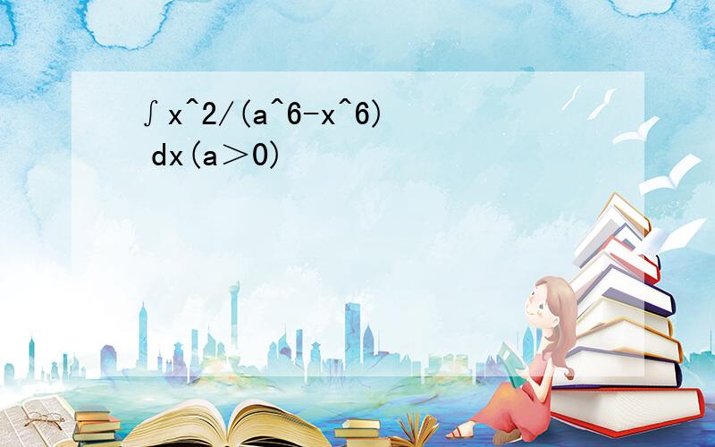 ∫x^2/(a^6-x^6) dx(a＞0)