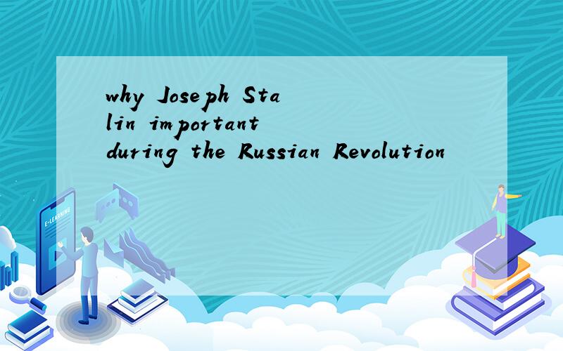 why Joseph Stalin important during the Russian Revolution