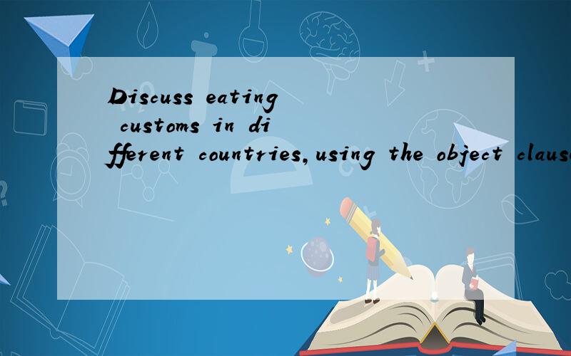 Discuss eating customs in different countries,using the object clause1 Is it impolite to eat soup very noisily in most African countries?2 Can people eat with their left hands in Muslim countries?3 Will people leave ao soon ao they finish eating in w
