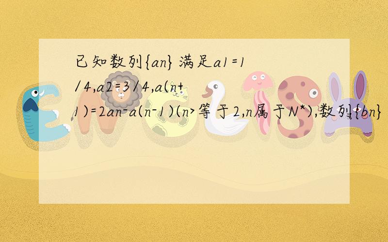已知数列{an}满足a1=1/4,a2=3/4,a(n+1)=2an-a(n-1)(n>等于2,n属于N*),数列{bn}满足：b1等于2,n属于N*),数列{bn}的前n项和为Sn(1)求证:数列{an}为等差数列(2)求证:数列{bn-an}为等比数列(3)若当且仅当n=4时,Sn取得