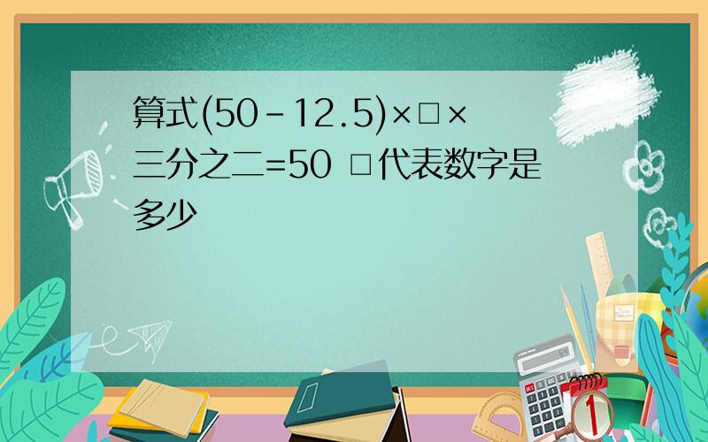 算式(50-12.5)×□×三分之二=50 □代表数字是多少
