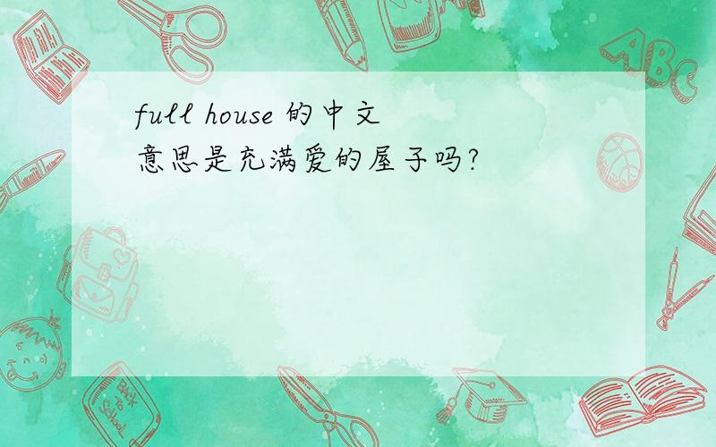 full house 的中文意思是充满爱的屋子吗?