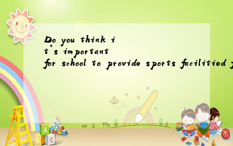 Do you think it’s important for school to provide sports facilitied for children Why?/Why not?