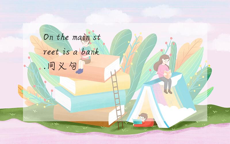 On the main street is a bank.同义句