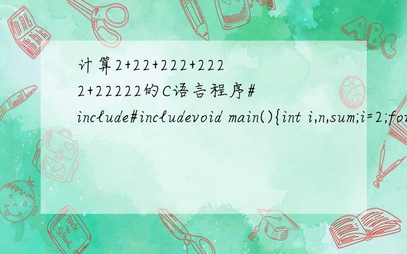 计算2+22+222+2222+22222的C语言程序#include#includevoid main(){int i,n,sum;i=2;for(n=1;n