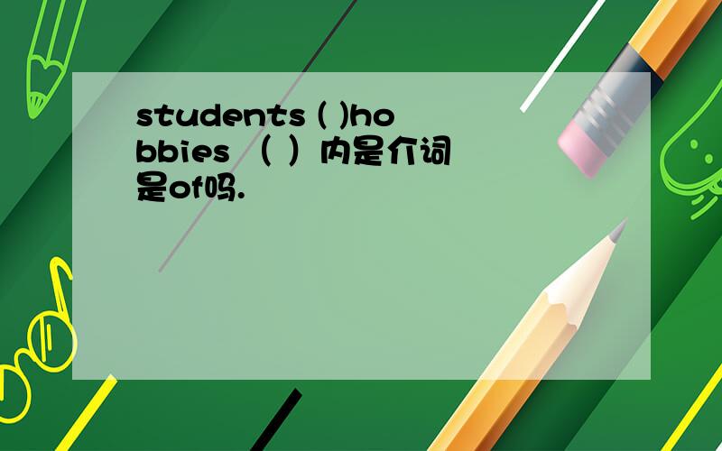 students ( )hobbies （ ）内是介词 是of吗.