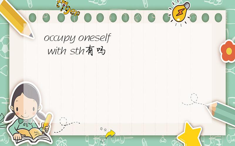 occupy oneself with sth有吗