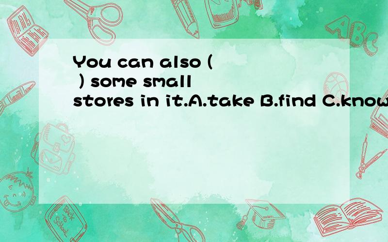 You can also ( ) some small stores in it.A.take B.find C.know D.bring 并翻译