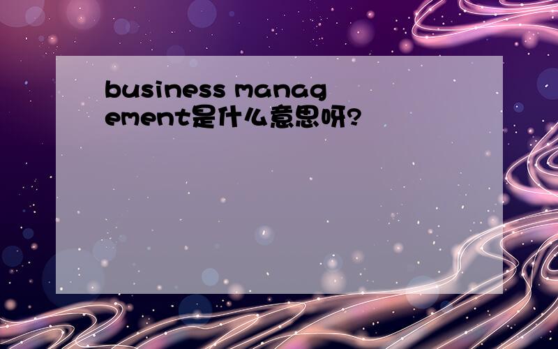 business management是什么意思呀?