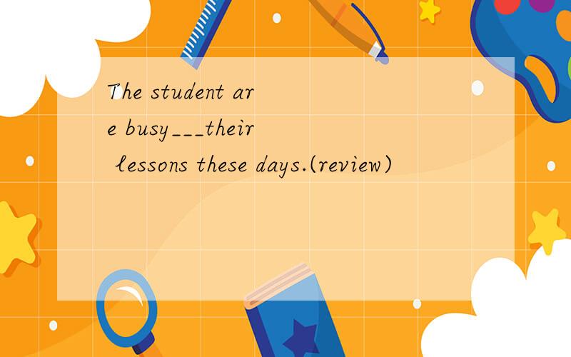 The student are busy___their lessons these days.(review)