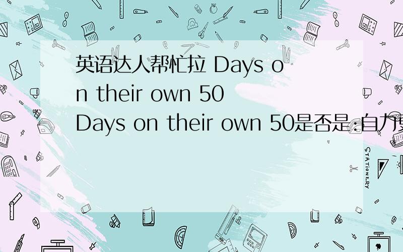 英语达人帮忙拉 Days on their own 50Days on their own 50是否是:自力更生 50天 的意思?March 30是不是:三月30日 的意思?