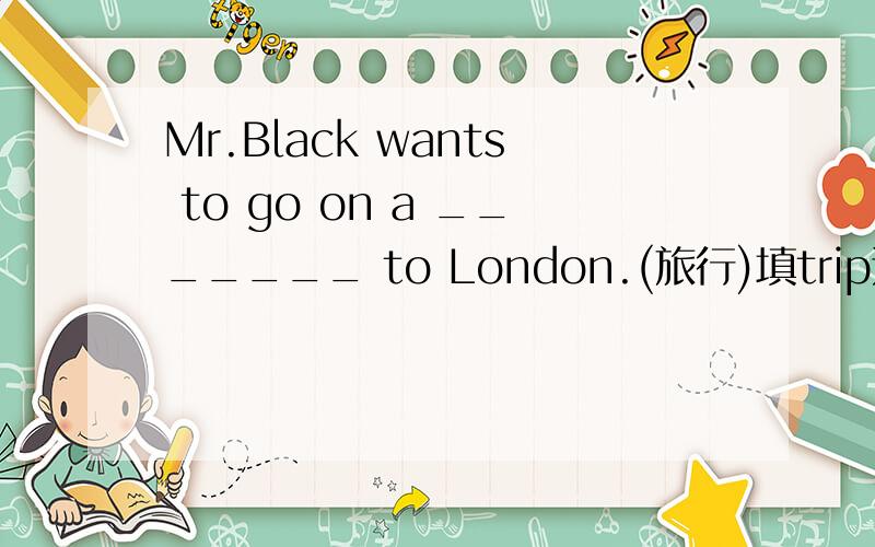 Mr.Black wants to go on a _______ to London.(旅行)填trip还是vacation还是都可以啊?说下为什么谢谢