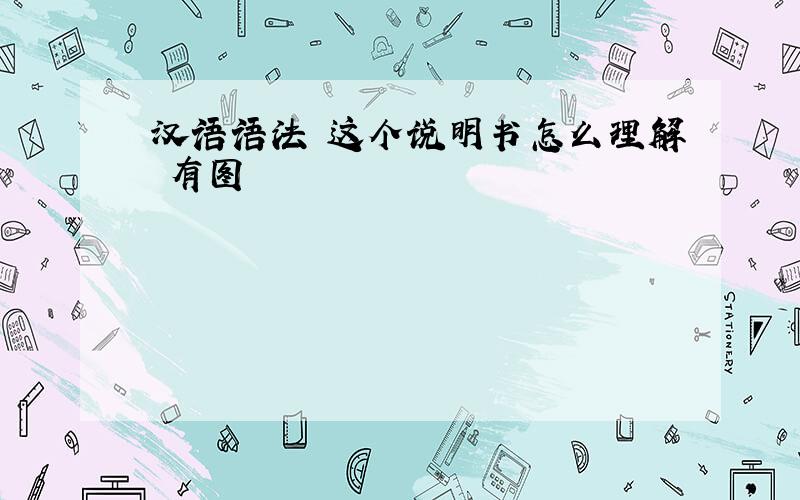 汉语语法 这个说明书怎么理解 有图