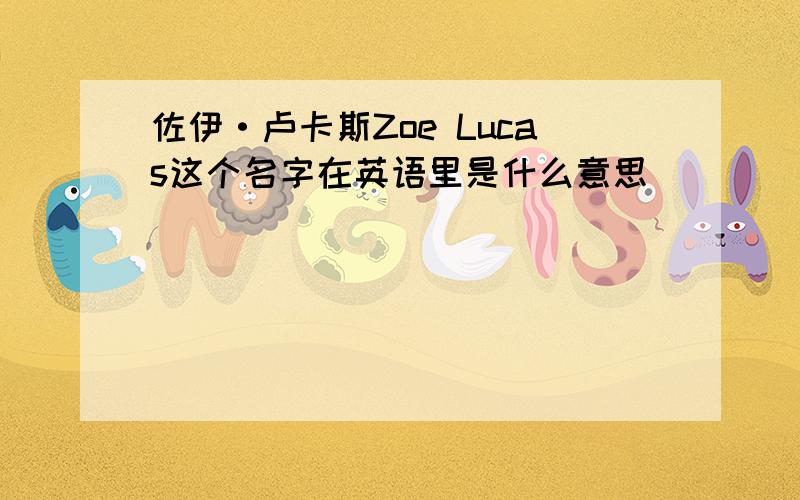 佐伊·卢卡斯Zoe Lucas这个名字在英语里是什么意思
