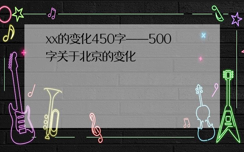 xx的变化450字——500字关于北京的变化