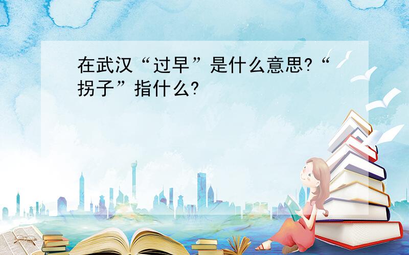 在武汉“过早”是什么意思?“拐子”指什么?