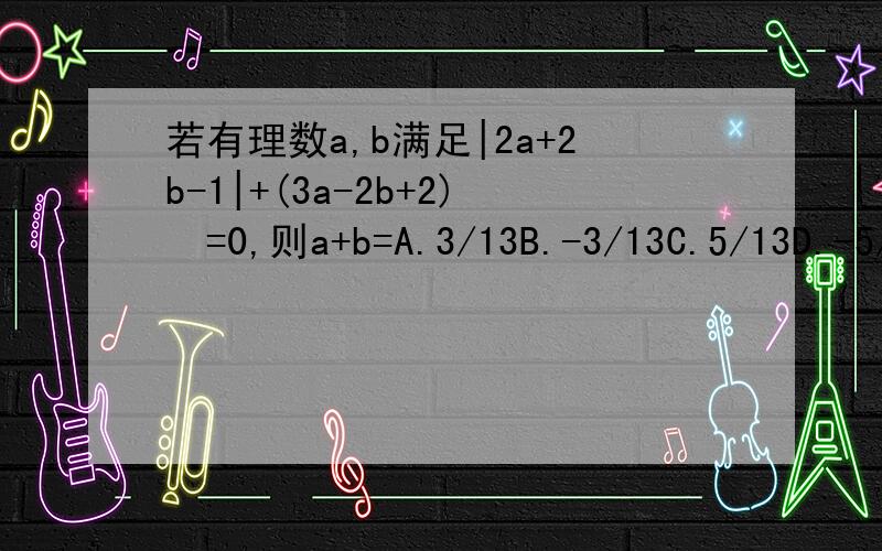 若有理数a,b满足|2a+2b-1|+(3a-2b+2)²=0,则a+b=A.3/13B.-3/13C.5/13D.-5/13=-=内个，最好能把过程写出来，