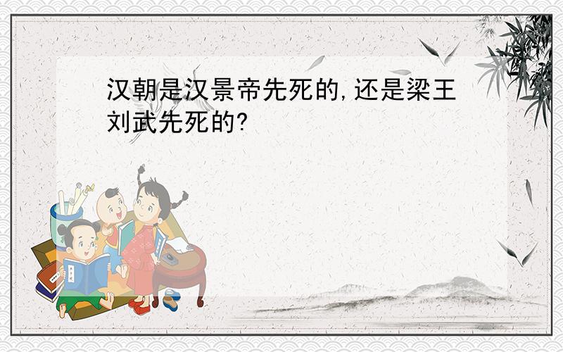 汉朝是汉景帝先死的,还是梁王刘武先死的?