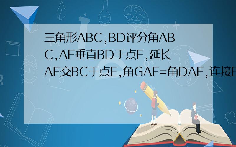 三角形ABC,BD评分角ABC,AF垂直BD于点F,延长AF交BC于点E,角GAF=角DAF,连接EG,ED,求证四边形是菱形