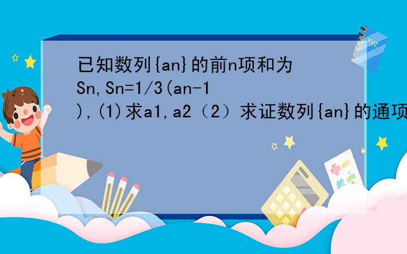 已知数列{an}的前n项和为Sn,Sn=1/3(an-1),(1)求a1,a2（2）求证数列{an}的通项an