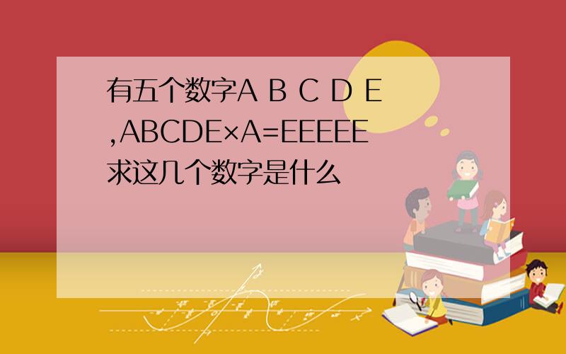有五个数字A B C D E,ABCDE×A=EEEEE求这几个数字是什么