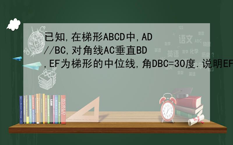 已知,在梯形ABCD中,AD//BC,对角线AC垂直BD,EF为梯形的中位线,角DBC=30度.说明EF=AC