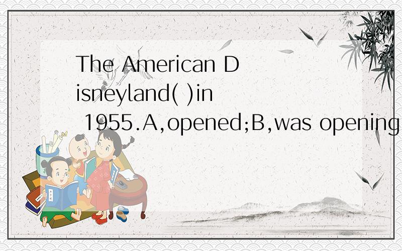 The American Disneyland( )in 1955.A,opened;B,was opening,为什么?