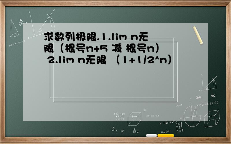 求数列极限.1.lim n无限（根号n+5 减 根号n） 2.lim n无限 （1+1/2^n）