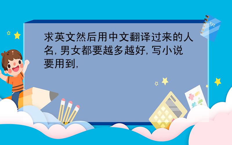 求英文然后用中文翻译过来的人名,男女都要越多越好,写小说要用到,