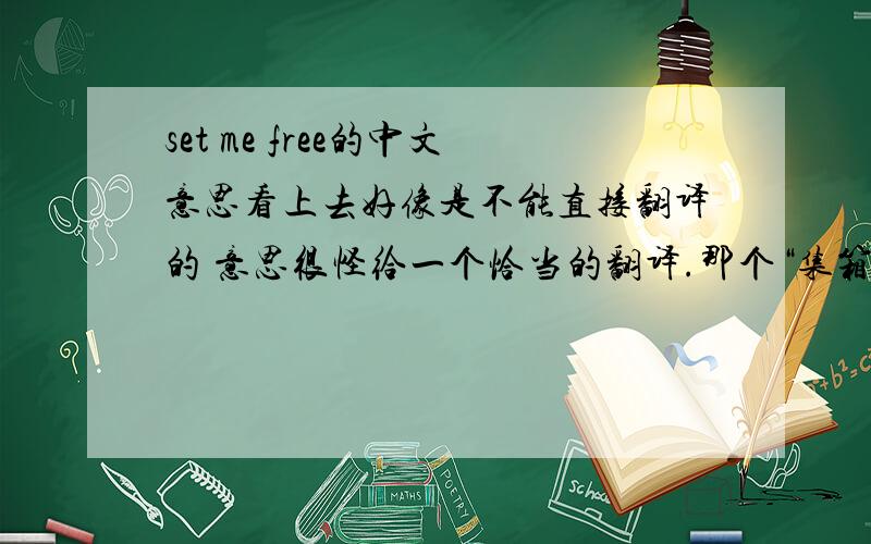 set me free的中文意思看上去好像是不能直接翻译的 意思很怪给一个恰当的翻译.那个“集箱免费'的翻译也太扯了吧。- -+