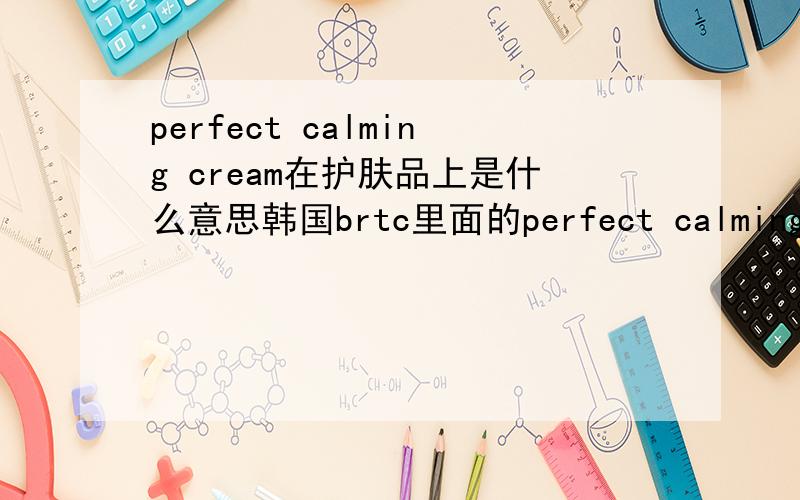 perfect calming cream在护肤品上是什么意思韩国brtc里面的perfect calming cream是做什么用的