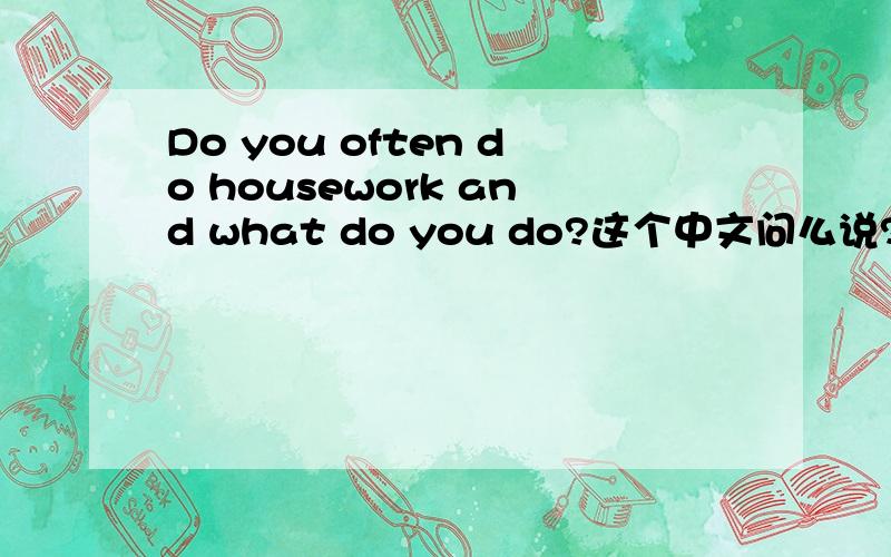 Do you often do housework and what do you do?这个中文问么说?你经常做家务和您做什么?翻译不过来,