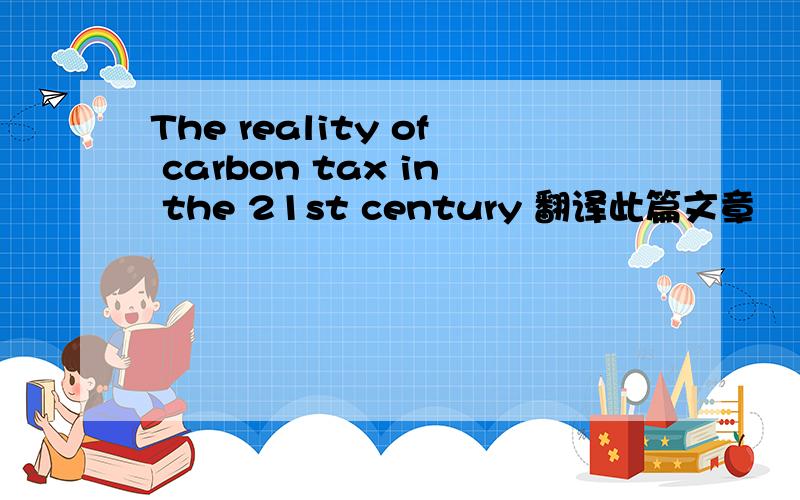The reality of carbon tax in the 21st century 翻译此篇文章