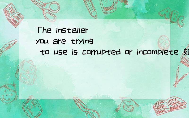 The installer you are trying to use is corrupted or incomplete 如何跳过