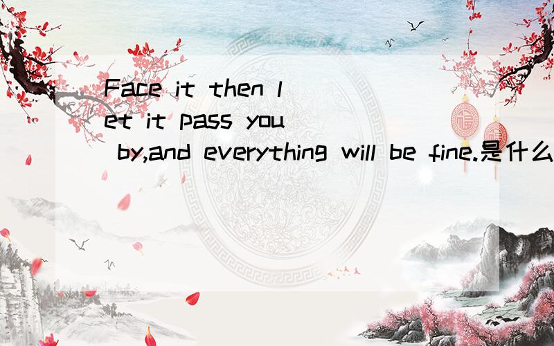 Face it then let it pass you by,and everything will be fine.是什么意思?
