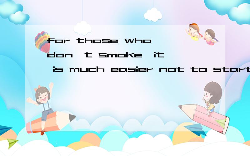 for those who don't smoke,it is much easier not to start smoking than it is to quit it.中的it is省to quit it前的it