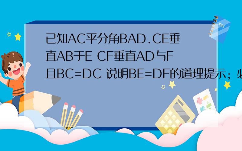 已知AC平分角BAD.CE垂直AB于E CF垂直AD与F且BC=DC 说明BE=DF的道理提示；必须用角平分线的定理（写出来）而且要著名理由 图：是一个三角形AC平分大三角形 E在AB 边上F 在AD边上C在BD边上