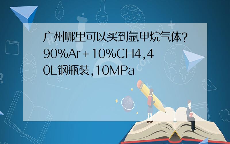 广州哪里可以买到氩甲烷气体?90％Ar＋10％CH4,40L钢瓶装,10MPa