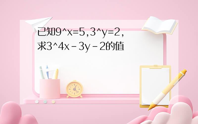 已知9^x=5,3^y=2,求3^4x-3y-2的值