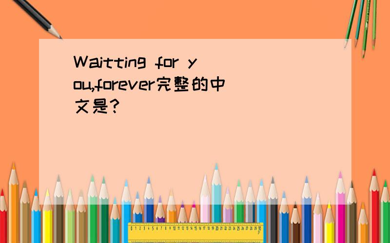 Waitting for you,forever完整的中文是?