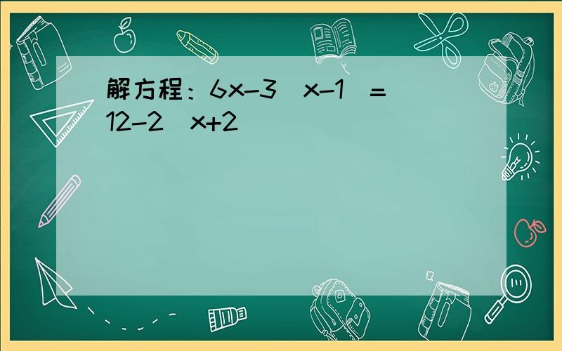 解方程：6x-3（x-1）=12-2（x+2）