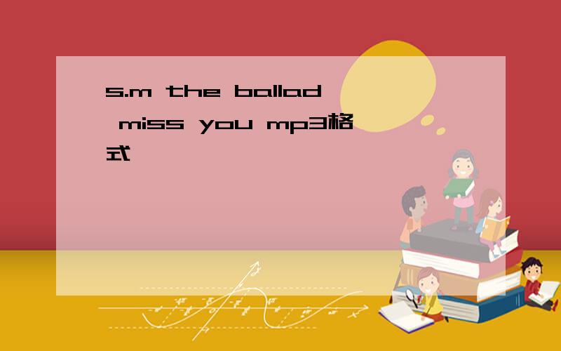 s.m the ballad miss you mp3格式