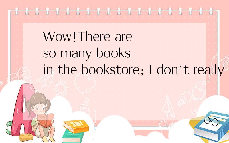 Wow!There are so many books in the bookstore; I don't really know ( )to buy for my friend.a .howB.whichC.whatD.where顺便解释下为什么~