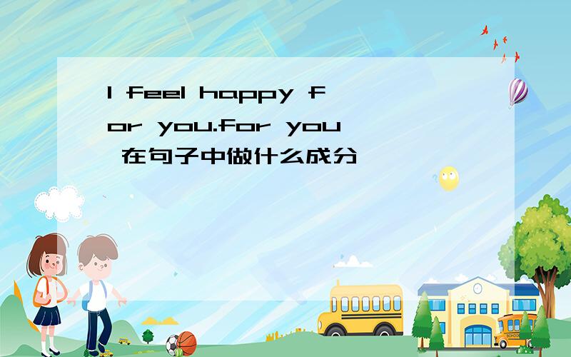 I feel happy for you.for you 在句子中做什么成分