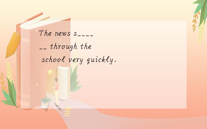 The news s______ through the school very quickly.